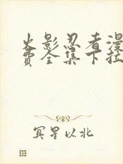 火影忍者漫画免费全集下拉式漫画