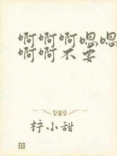 啊啊啊嗯嗯嗯啊啊啊不要