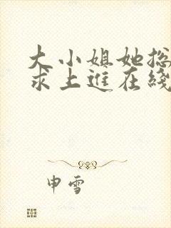 大小姐她总是不求上进在线阅读全文