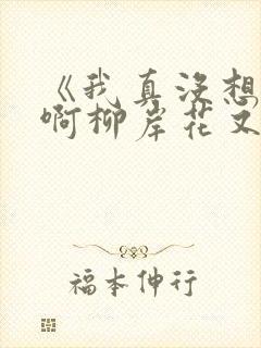 《我真没想重生啊柳岸花又明小说》