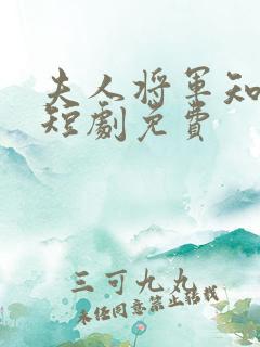 夫人将军知错了短剧免费