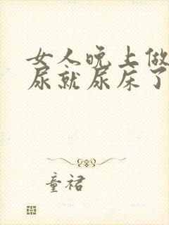 女人晚上做梦撒尿就尿床了是什么原因