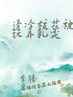 清冷校花被下药玩弄乳尖