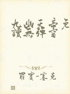 九幽天帝免费阅读无弹窗