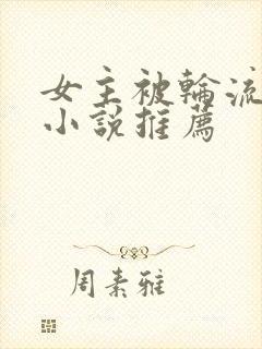 女主被轮流欺负小说推荐