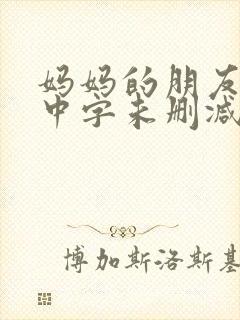 妈妈的朋友韩国中字未删减在线观看