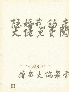 隐婚我的老公是大佬免费阅读全文