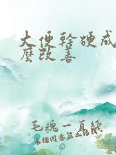 大便干硬成粒怎么改善