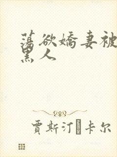 荡欲娇妻被多个黑人