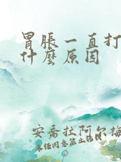 胃胀一直打嗝是什么原因