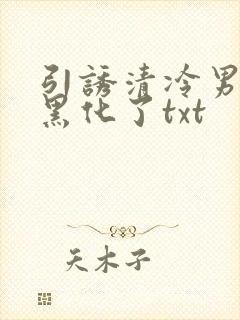 引诱清冷男主他黑化了txt