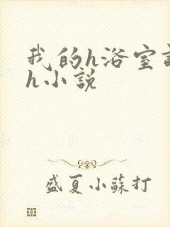 我的h浴室调教h小说