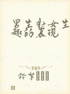 男生对女生感兴趣的表现