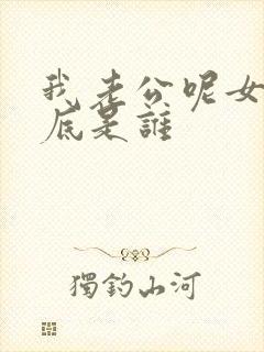 我老公呢女主到底是谁