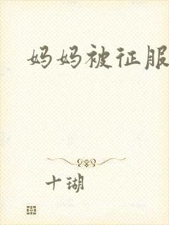妈妈被征服小说