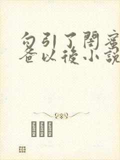 勾引了闺蜜的爸爸以后小说