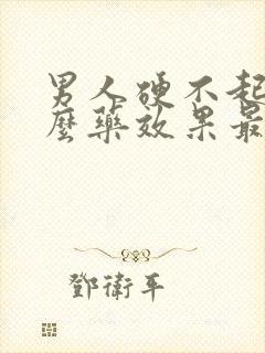 男人硬不起吃什么药效果最好