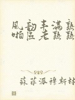 风韵丰满熟妇啪啪区老熟熟女