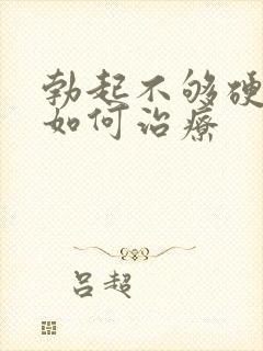 勃起不够硬不硬如何治疗