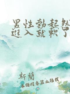 男性勃起然后一进入就软了