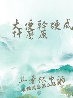 大便干硬成粒是什么原