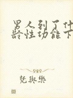 男人到了什么年龄性功能下降