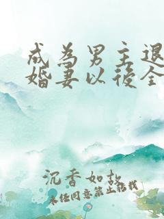 成为男主退亲未婚妻以后全文免费阅读