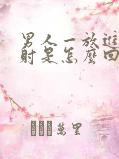 男人一放进去就射是怎么回事