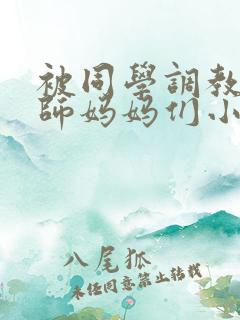 被同学调教的教师妈妈们小说