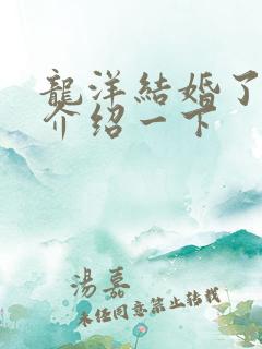 龙洋结婚了吗?介绍一下