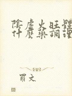 阴虚火旺体质吃什么药调理