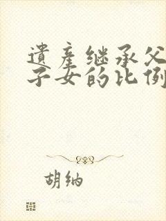 遗产继承父母和子女的比例