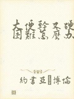 大便干又硬排便困难怎么办啊