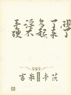 手淫多了,现在硬不起来了怎么办