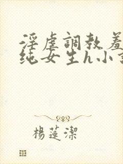 淫虐调教羞辱清纯女生h小说免费阅读