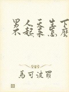 男人天生下面硬不起来怎么回事