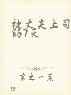 被丈夫上司侵犯的7天