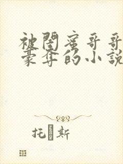 被闺蜜哥哥强取豪夺的小说