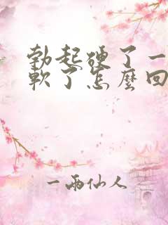 勃起硬了一会就软了怎么回事