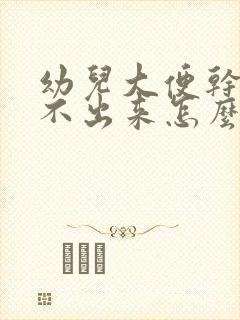 幼儿大便干硬拉不出来怎么办