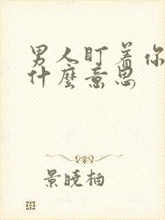 男人盯着你看是什么意思