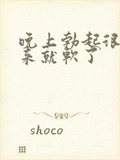 晚上勃起很硬起来就软了