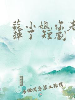 苏小姐,你老公掉了 短剧