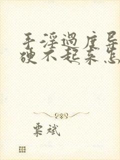 手淫过度导致的硬不起来怎么治疗