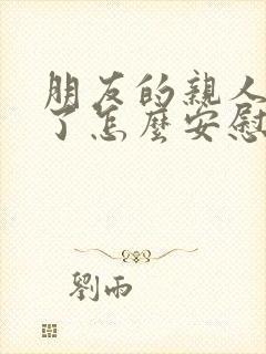 朋友的亲人生病了怎么安慰最暖心的话