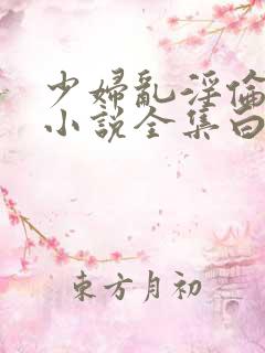 少妇乱淫伦短篇小说全集白洁