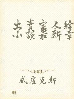 出卖家人给黑鬼小说最新章节更新时