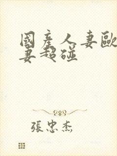 国产人妻欧美人妻超碰