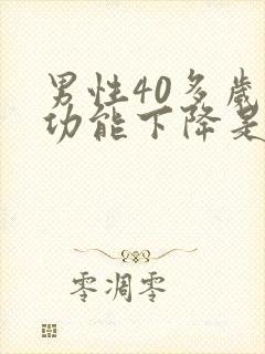 男性40多岁性功能下降是什么情况