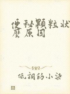 便秘颗粒状是什么原因